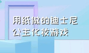 用纸做的迪士尼公主化妆游戏