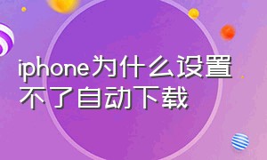 iphone为什么设置不了自动下载