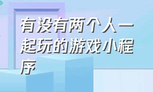 有没有两个人一起玩的游戏小程序