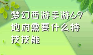 梦幻西游手游69地府需要什么特技技能（梦幻西游手游69地府属性多少合格）