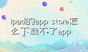 ipad的app store怎么下载不了app