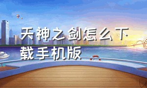 天神之剑怎么下载手机版