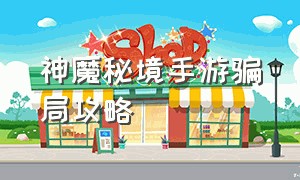 神魔秘境手游骗局攻略