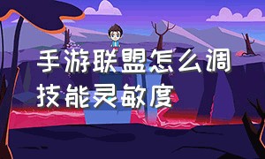 手游联盟怎么调技能灵敏度