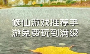 修仙游戏推荐手游免费玩到满级