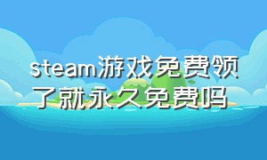 steam游戏免费领了就永久免费吗