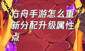 方舟手游怎么重新分配升级属性点