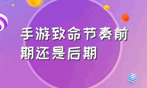 手游致命节奏前期还是后期（手游致命节奏为什么没人带了）