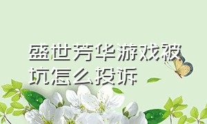 盛世芳华游戏被坑怎么投诉