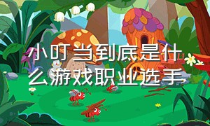 小叮当到底是什么游戏职业选手