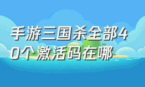 手游三国杀全部40个激活码在哪