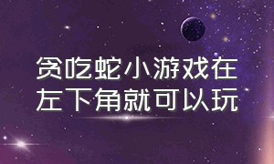 贪吃蛇小游戏在左下角就可以玩