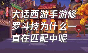 大话西游手游修罗斗技为什么一直在匹配中呢