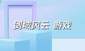 剑域风云 游戏（剑域风云游戏怎么玩）