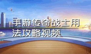 手游传奇战士用法攻略视频