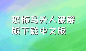 恐怖马头人破解版下载中文版