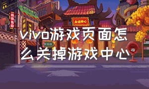 vivo游戏页面怎么关掉游戏中心