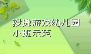 投掷游戏幼儿园小班示范（幼儿园小班投掷游戏的多种玩法）