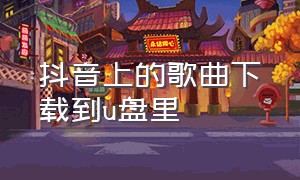 抖音上的歌曲下载到u盘里