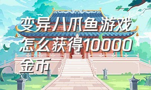 变异八爪鱼游戏怎么获得10000金币