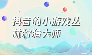 抖音的小游戏丛林狩猎大师