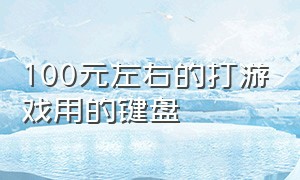 100元左右的打游戏用的键盘（百元左右游戏键盘）