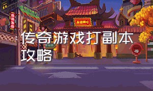 传奇游戏打副本攻略（传奇游戏任务流程）