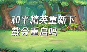 和平精英重新下载会重启吗