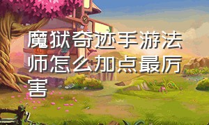 魔狱奇迹手游法师怎么加点最厉害