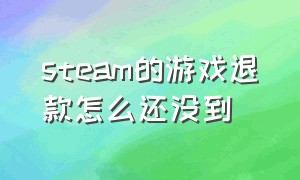 steam的游戏退款怎么还没到