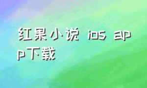 红果小说 ios app下载（红果小说app官方免费版下载2024）