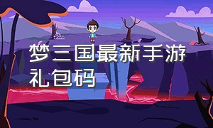 梦三国最新手游礼包码（梦三国手游礼包码2024）