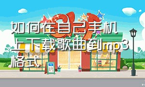 如何在自己手机上下载歌曲到mp3格式（如何在自己手机上下载歌曲到mp3格式中）