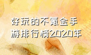 好玩的不氪金手游排行榜2020年（好玩的不氪金手游排行榜2020年）