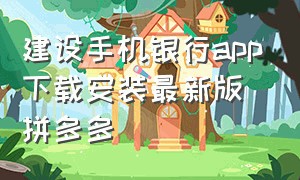 建设手机银行app下载安装最新版拼多多