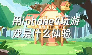 用iphone4玩游戏是什么体验