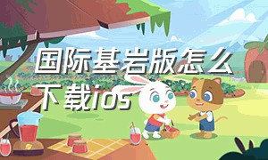 国际基岩版怎么下载ios（国际基岩版怎么下载模组）