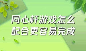 同心杆游戏怎么配合更容易完成