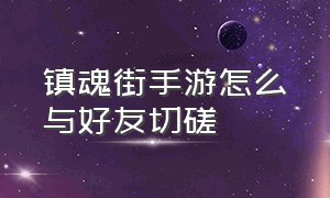 镇魂街手游怎么与好友切磋