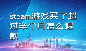 steam游戏买了超过半个月怎么退款