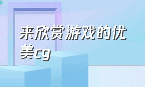 来欣赏游戏的优美cg