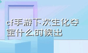 cf手游下次生化夺宝什么时候出