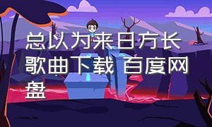 总以为来日方长歌曲下载 百度网盘