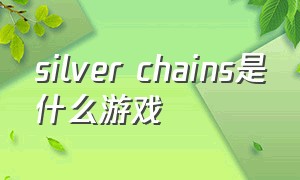 silver chains是什么游戏