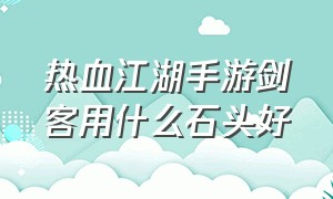 热血江湖手游剑客用什么石头好