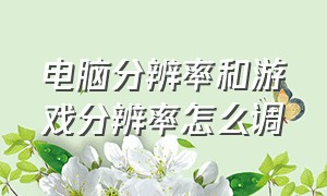 电脑分辨率和游戏分辨率怎么调