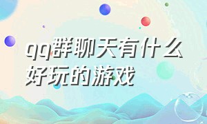 qq群聊天有什么好玩的游戏（qq聊天群怎么找）