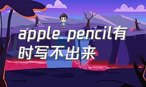 apple pencil有时写不出来