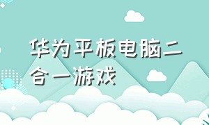 华为平板电脑二合一游戏