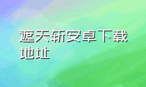 遮天斩安卓下载地址（遮天斩安卓官网）